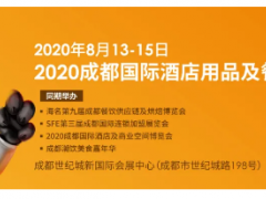 权威发布！2020成都国际酒店用品及餐饮博览会，回归8月！