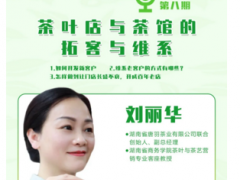 湖南茶博会公益直播课：刘丽华老师与您分享茶叶店与茶馆的拓客与维系